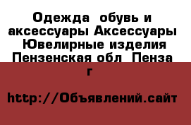 Одежда, обувь и аксессуары Аксессуары - Ювелирные изделия. Пензенская обл.,Пенза г.